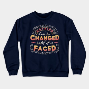 Nothing Can Be Changed Until It Is Faced Crewneck Sweatshirt